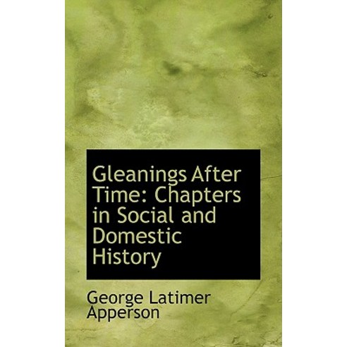 Gleanings After Time: Chapters in Social and Domestic History Paperback, BiblioLife