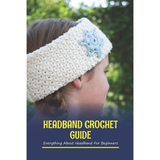 (영문도서) Headband Crochet Guide: Everything About Headband For Beginners: Headband Crochet For Beginners Paperback