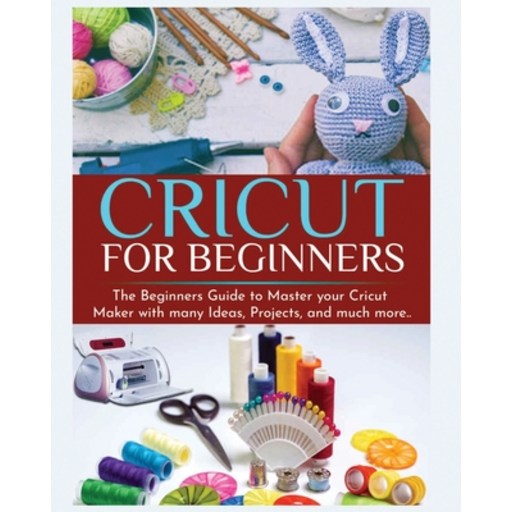 (영문도서) Cricut for Beginners: The Beginners Guide to Master your Cricut Maker with many Ideas and Pro... Paperback