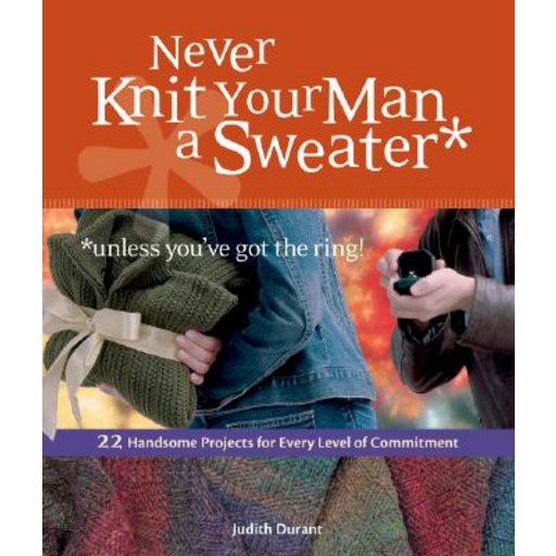 Never Knit Your Man a Sweater *Unless You've Got the Ring!: 22 Handsome Projects for Every Level of Commitment Paperback
